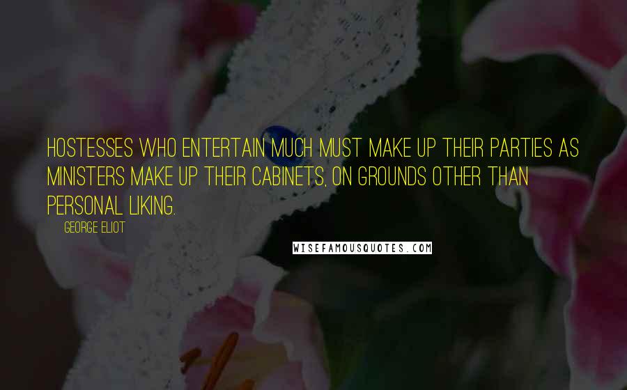 George Eliot Quotes: Hostesses who entertain much must make up their parties as ministers make up their cabinets, on grounds other than personal liking.