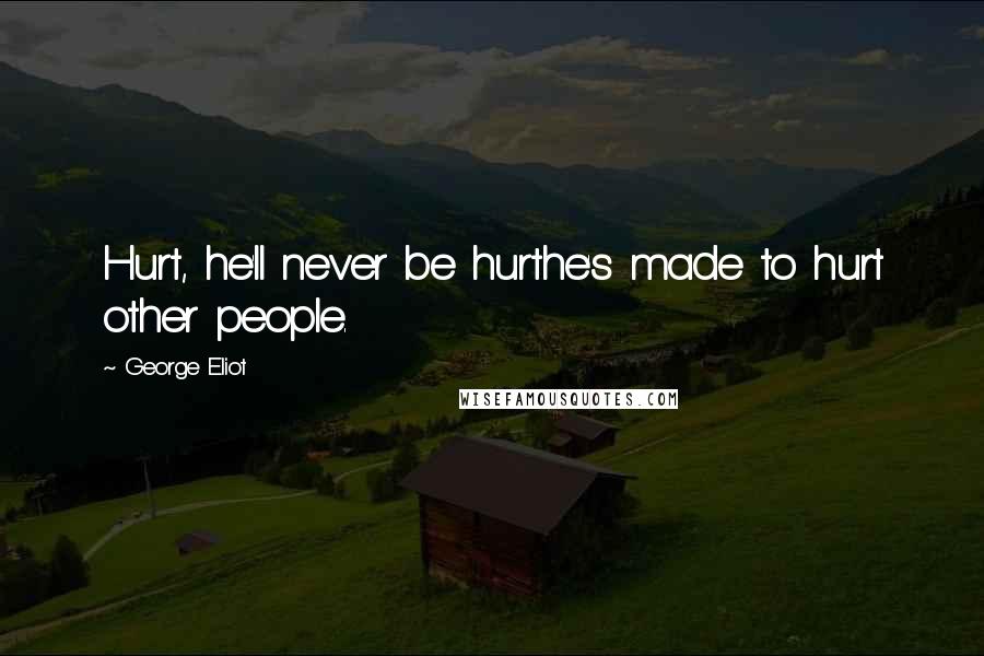 George Eliot Quotes: Hurt, he'll never be hurthe's made to hurt other people.