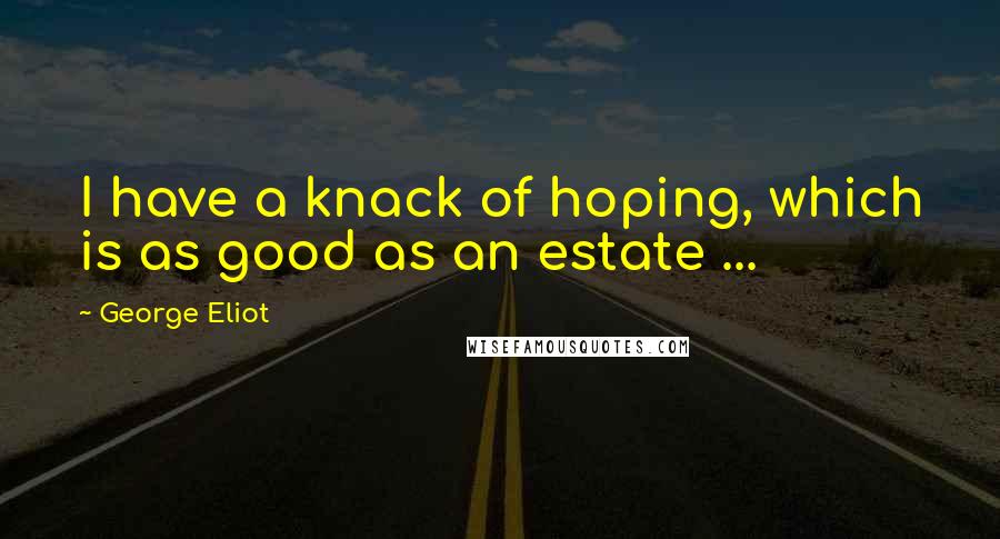 George Eliot Quotes: I have a knack of hoping, which is as good as an estate ...