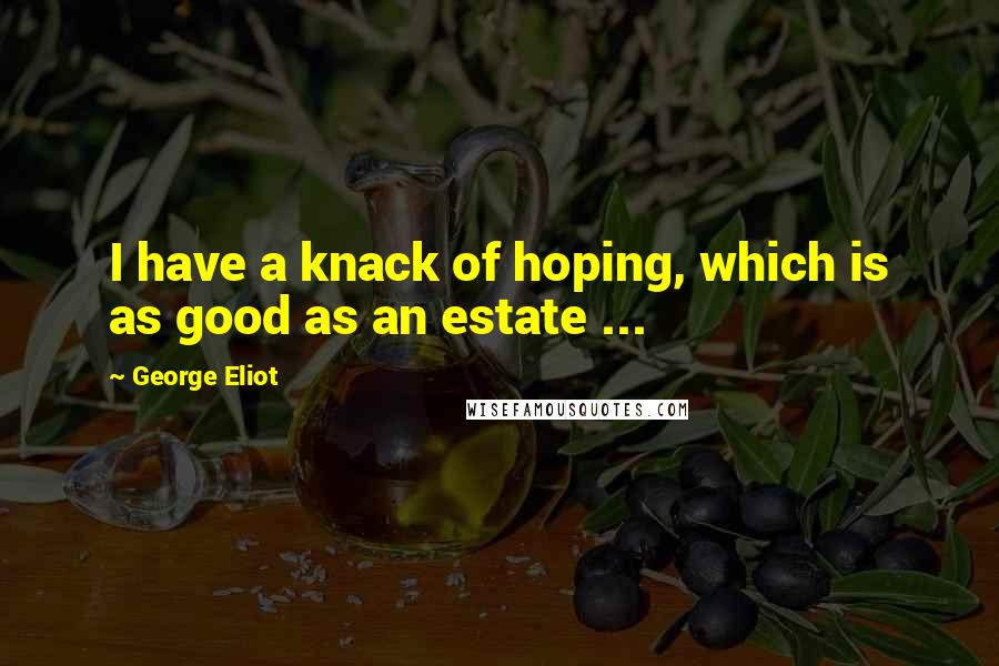 George Eliot Quotes: I have a knack of hoping, which is as good as an estate ...