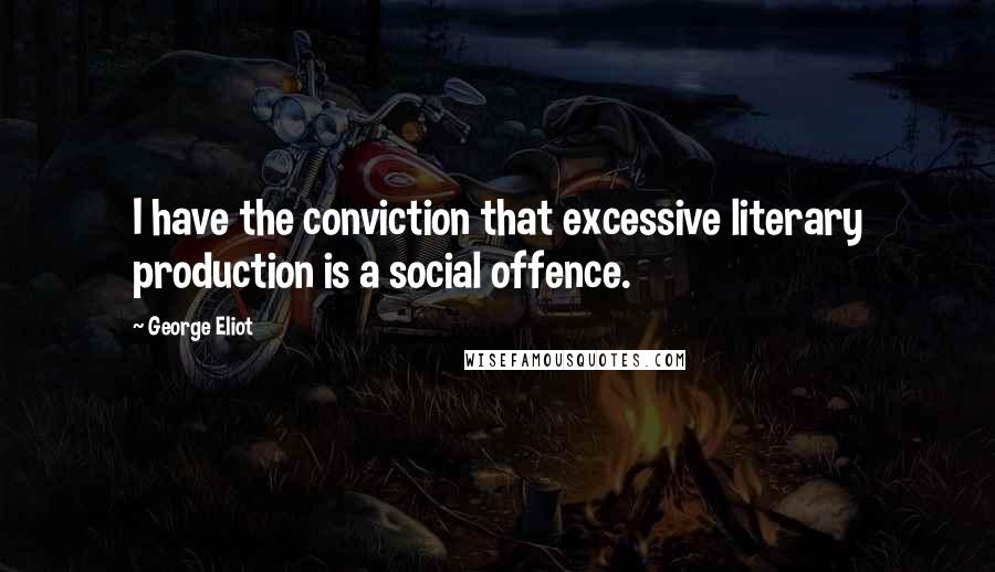 George Eliot Quotes: I have the conviction that excessive literary production is a social offence.