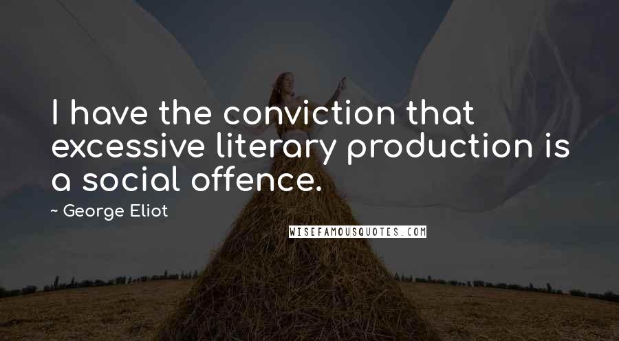 George Eliot Quotes: I have the conviction that excessive literary production is a social offence.