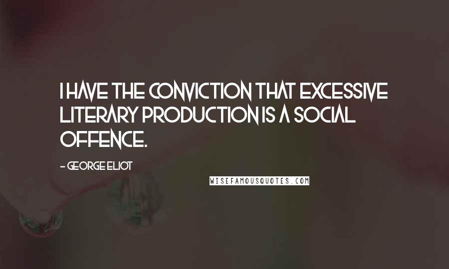 George Eliot Quotes: I have the conviction that excessive literary production is a social offence.