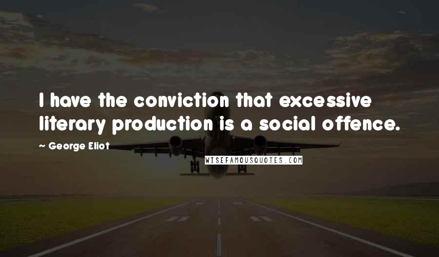 George Eliot Quotes: I have the conviction that excessive literary production is a social offence.