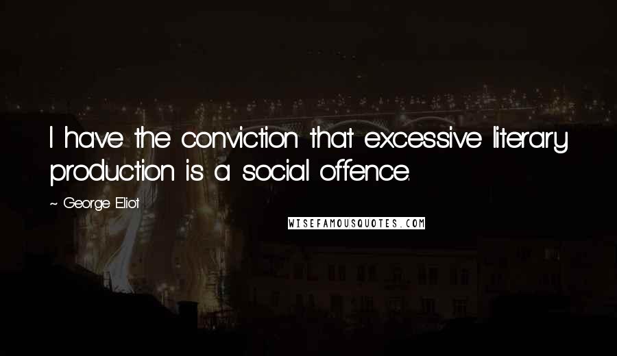 George Eliot Quotes: I have the conviction that excessive literary production is a social offence.