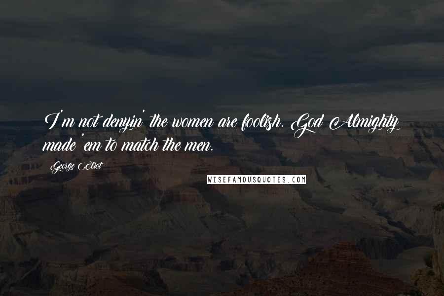 George Eliot Quotes: I'm not denyin' the women are foolish. God Almighty made 'em to match the men.