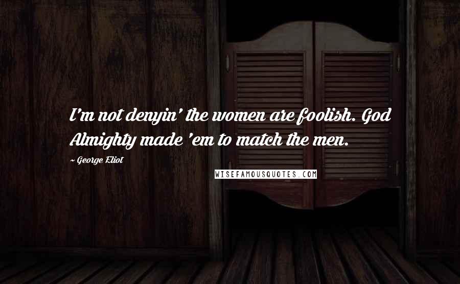 George Eliot Quotes: I'm not denyin' the women are foolish. God Almighty made 'em to match the men.