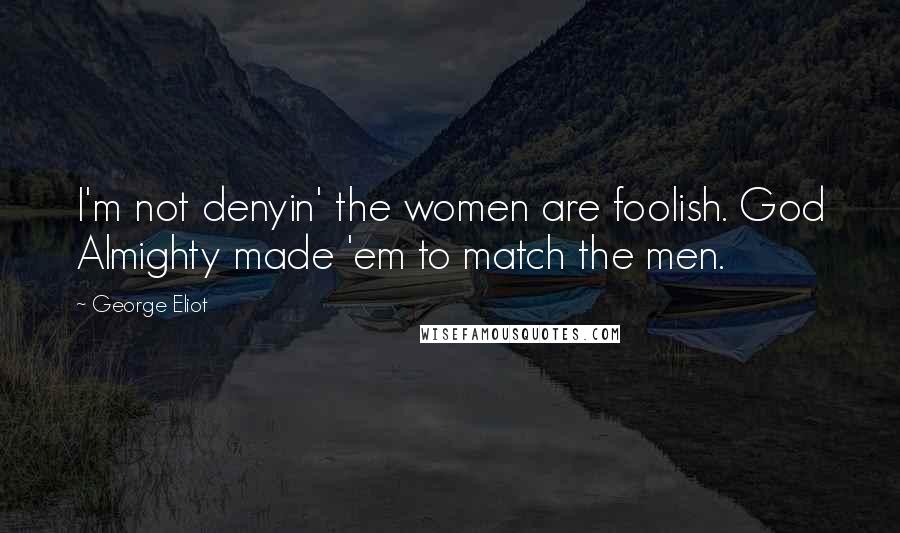 George Eliot Quotes: I'm not denyin' the women are foolish. God Almighty made 'em to match the men.