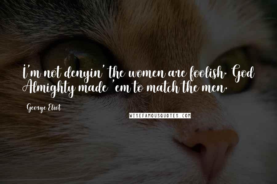 George Eliot Quotes: I'm not denyin' the women are foolish. God Almighty made 'em to match the men.