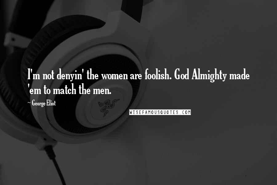 George Eliot Quotes: I'm not denyin' the women are foolish. God Almighty made 'em to match the men.