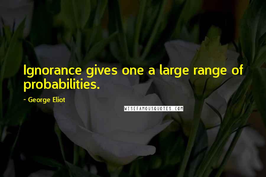 George Eliot Quotes: Ignorance gives one a large range of probabilities.