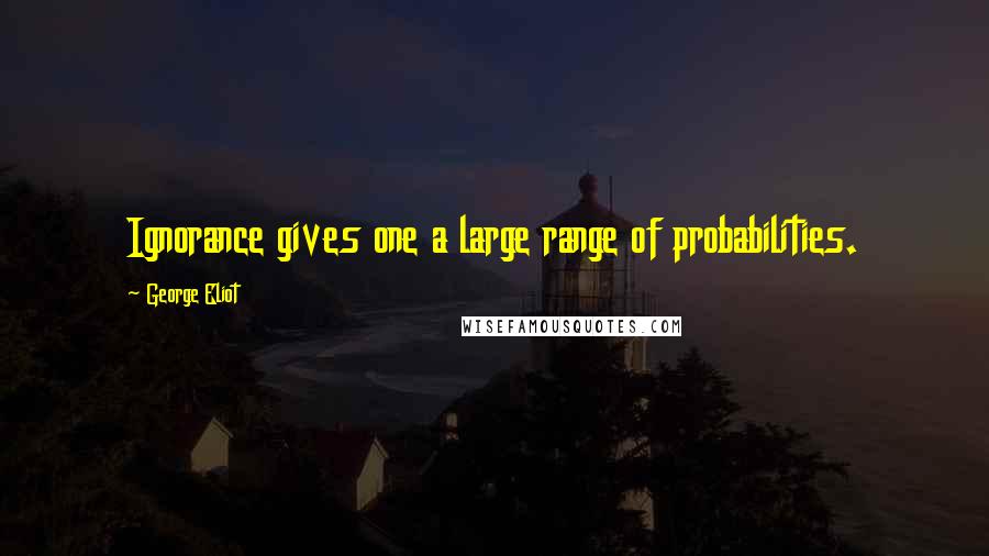 George Eliot Quotes: Ignorance gives one a large range of probabilities.