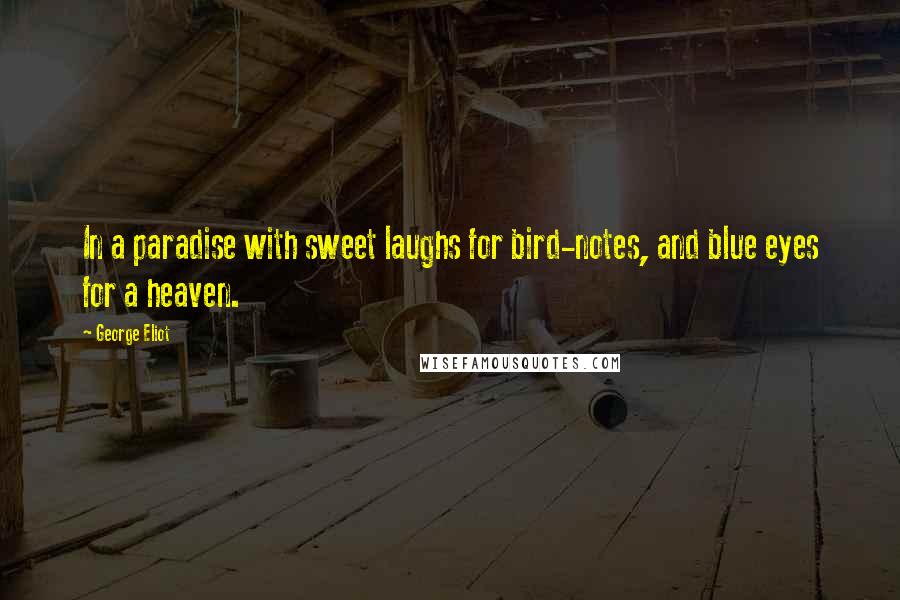 George Eliot Quotes: In a paradise with sweet laughs for bird-notes, and blue eyes for a heaven.