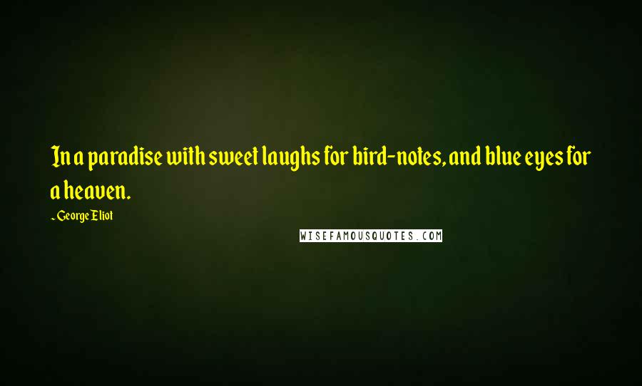 George Eliot Quotes: In a paradise with sweet laughs for bird-notes, and blue eyes for a heaven.
