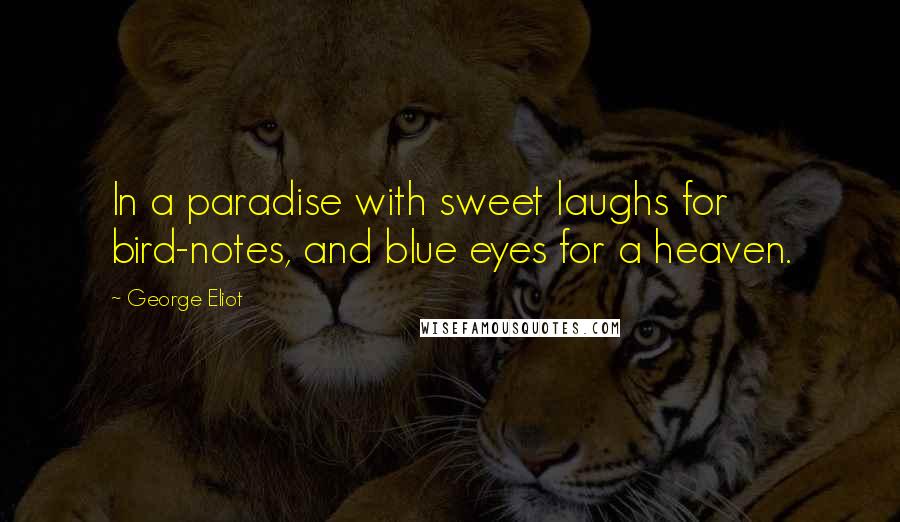 George Eliot Quotes: In a paradise with sweet laughs for bird-notes, and blue eyes for a heaven.