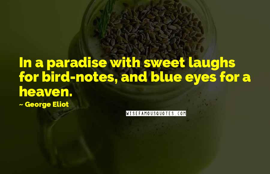 George Eliot Quotes: In a paradise with sweet laughs for bird-notes, and blue eyes for a heaven.