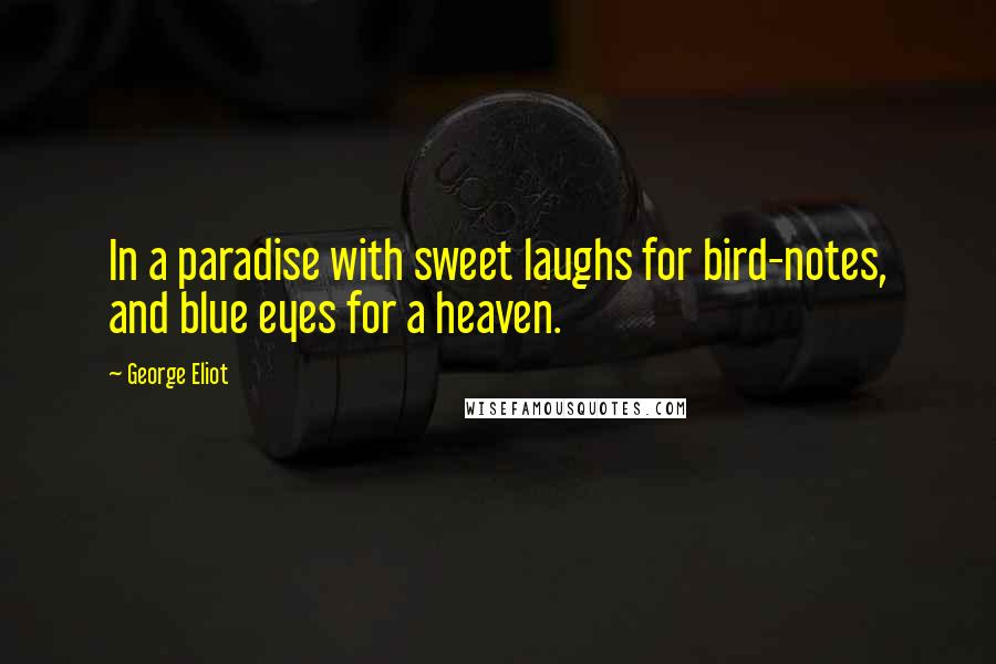 George Eliot Quotes: In a paradise with sweet laughs for bird-notes, and blue eyes for a heaven.