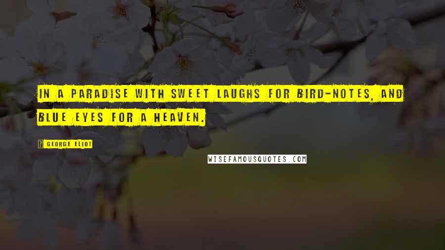 George Eliot Quotes: In a paradise with sweet laughs for bird-notes, and blue eyes for a heaven.