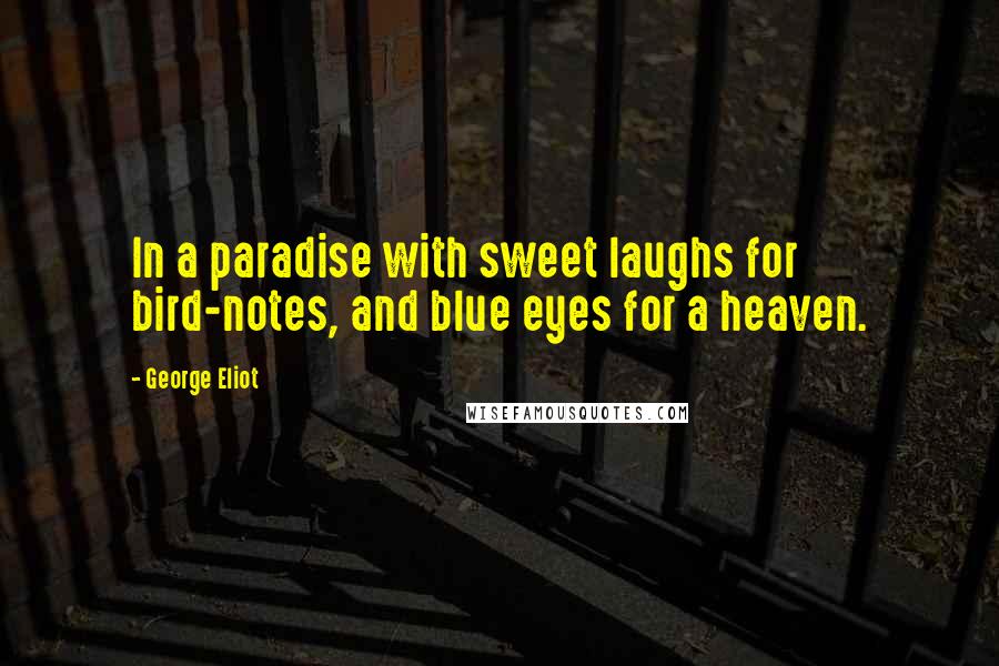 George Eliot Quotes: In a paradise with sweet laughs for bird-notes, and blue eyes for a heaven.