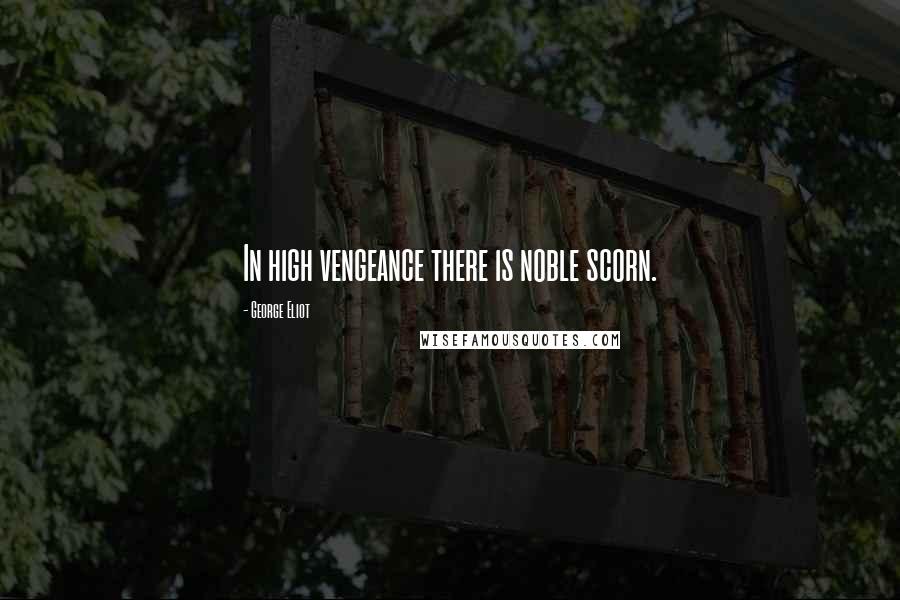 George Eliot Quotes: In high vengeance there is noble scorn.