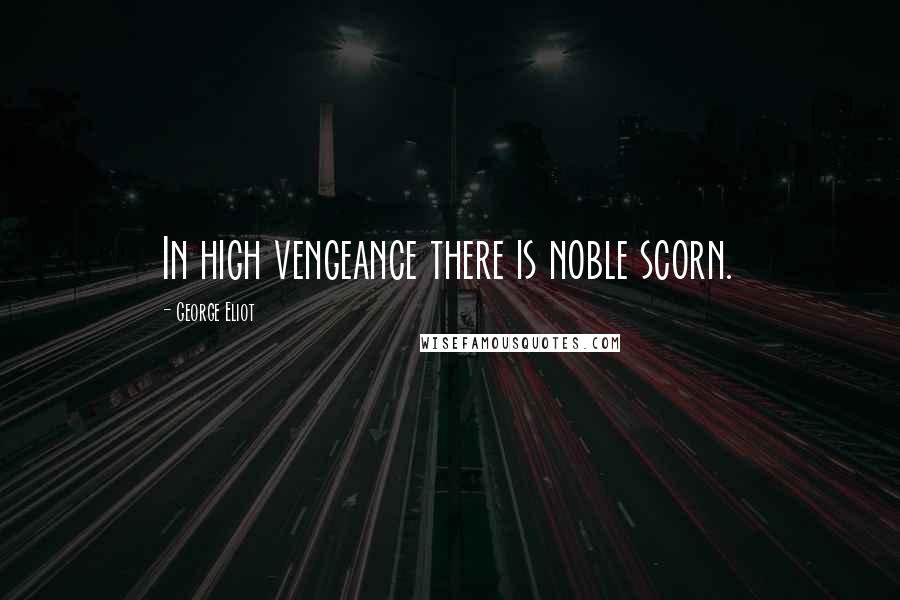 George Eliot Quotes: In high vengeance there is noble scorn.