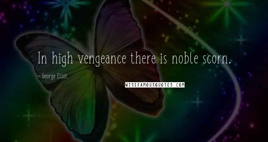 George Eliot Quotes: In high vengeance there is noble scorn.