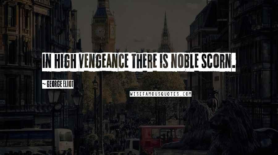 George Eliot Quotes: In high vengeance there is noble scorn.