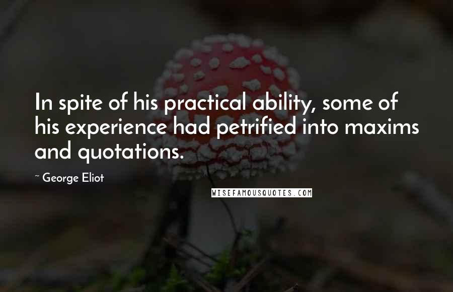 George Eliot Quotes: In spite of his practical ability, some of his experience had petrified into maxims and quotations.