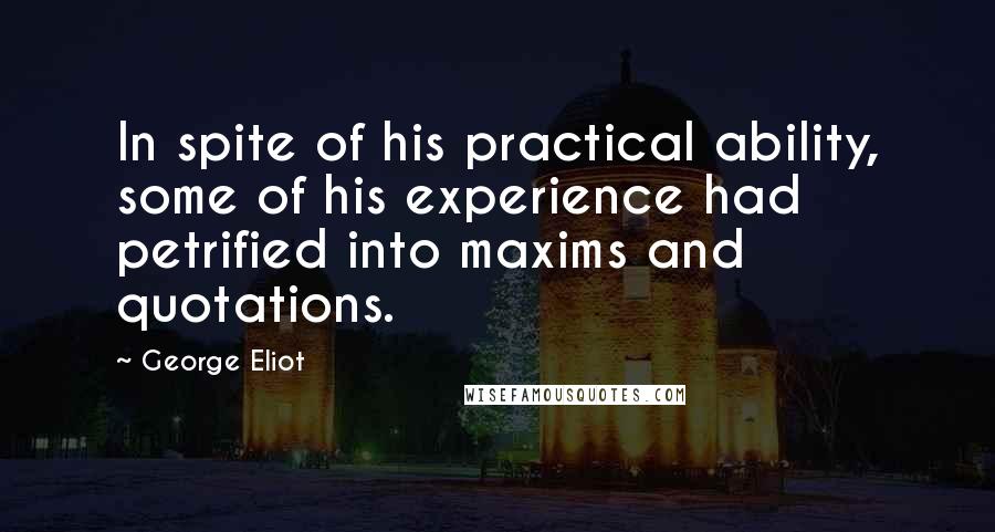 George Eliot Quotes: In spite of his practical ability, some of his experience had petrified into maxims and quotations.