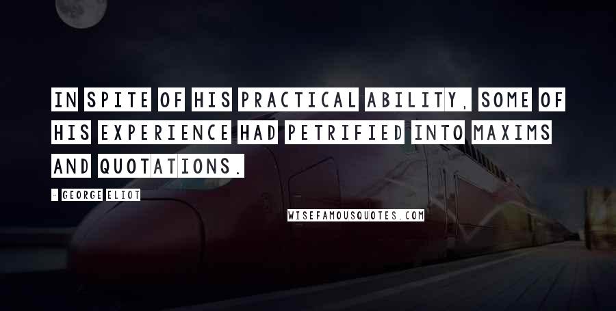 George Eliot Quotes: In spite of his practical ability, some of his experience had petrified into maxims and quotations.