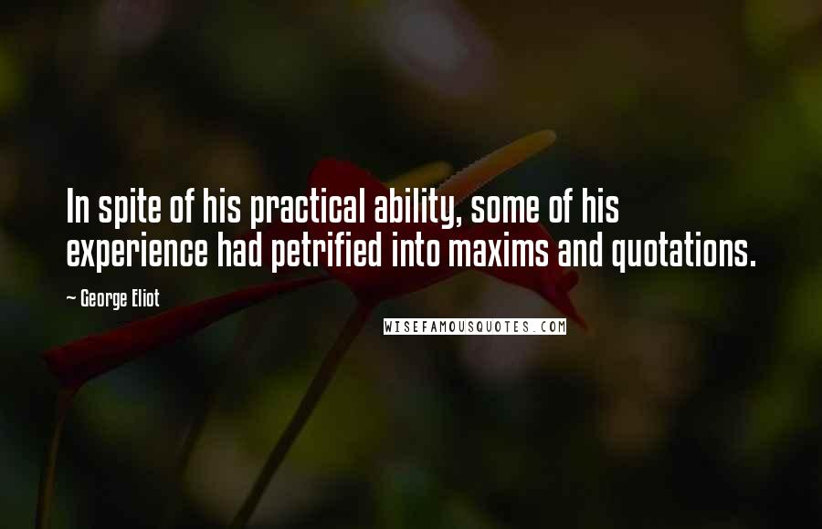 George Eliot Quotes: In spite of his practical ability, some of his experience had petrified into maxims and quotations.