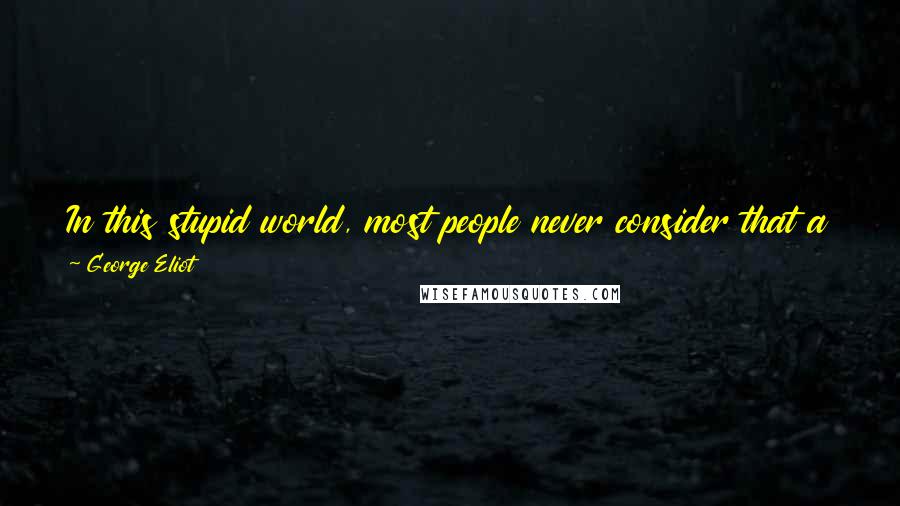 George Eliot Quotes: In this stupid world, most people never consider that a thing is good to be done unless it is done by their own set.