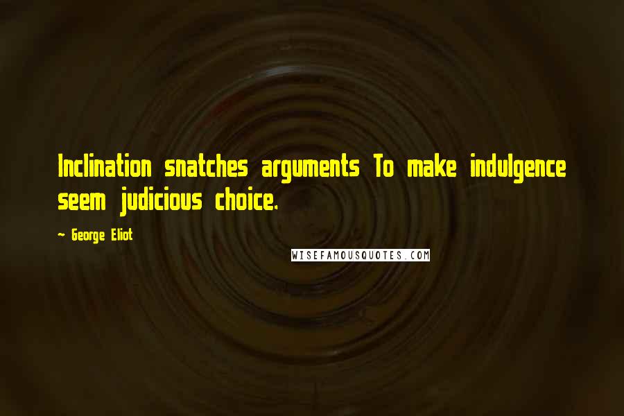 George Eliot Quotes: Inclination snatches arguments To make indulgence seem judicious choice.