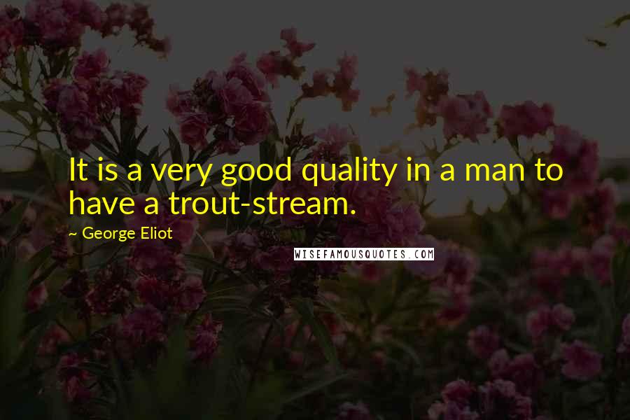 George Eliot Quotes: It is a very good quality in a man to have a trout-stream.