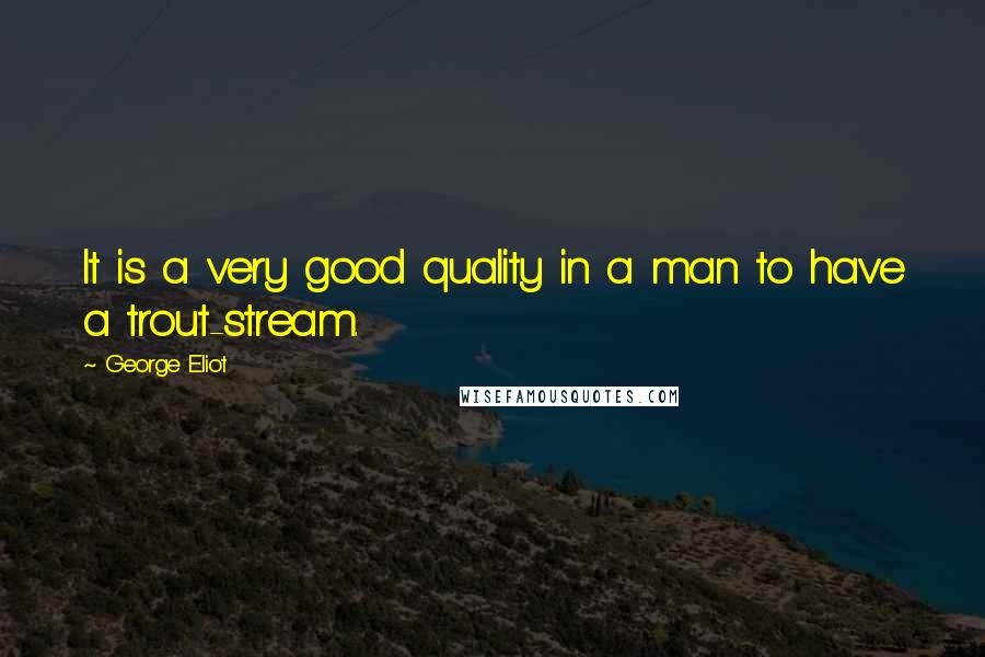 George Eliot Quotes: It is a very good quality in a man to have a trout-stream.