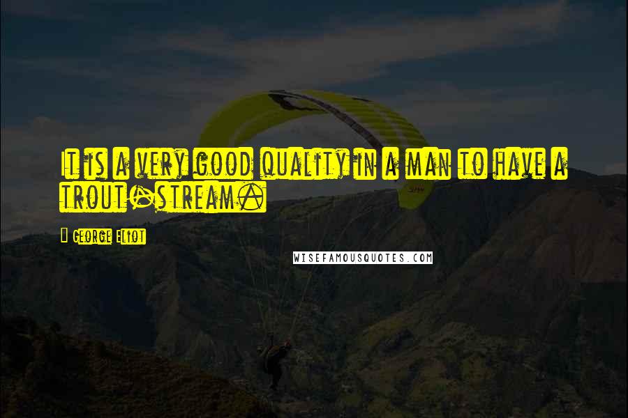 George Eliot Quotes: It is a very good quality in a man to have a trout-stream.