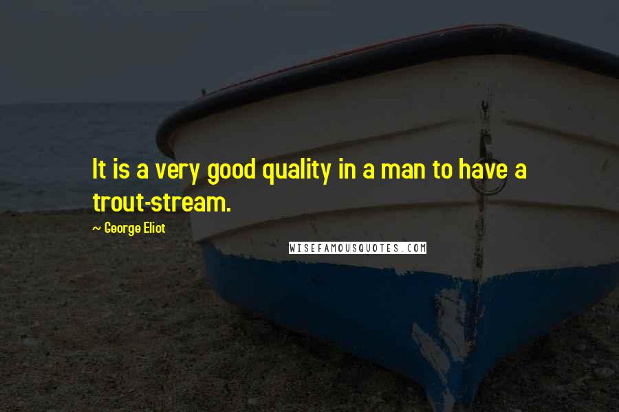 George Eliot Quotes: It is a very good quality in a man to have a trout-stream.