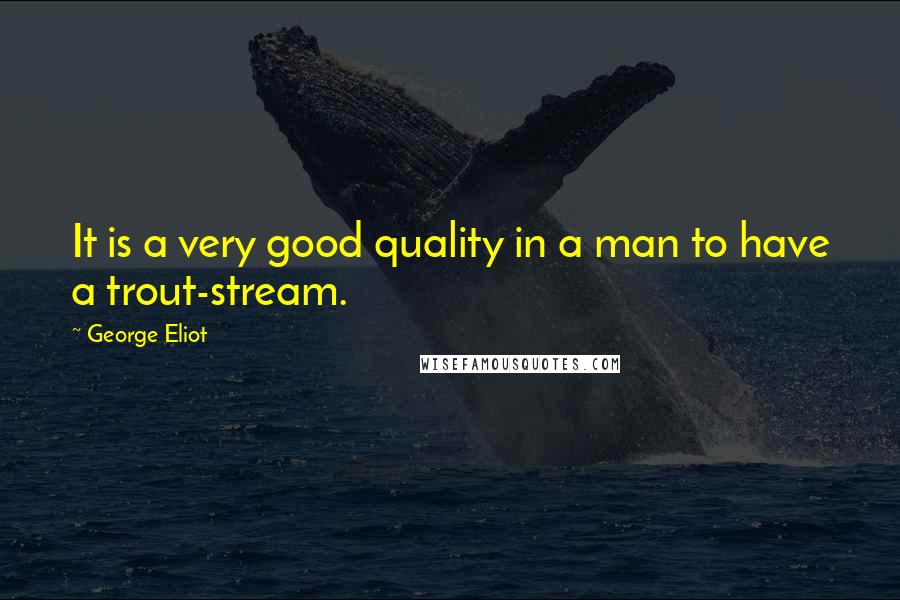 George Eliot Quotes: It is a very good quality in a man to have a trout-stream.