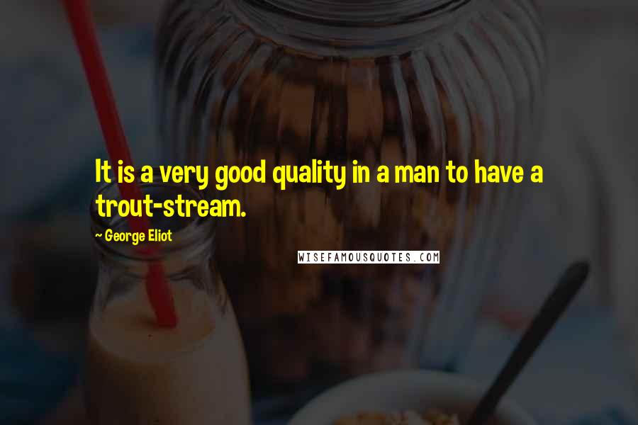 George Eliot Quotes: It is a very good quality in a man to have a trout-stream.