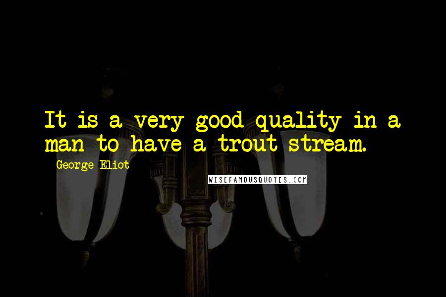 George Eliot Quotes: It is a very good quality in a man to have a trout-stream.