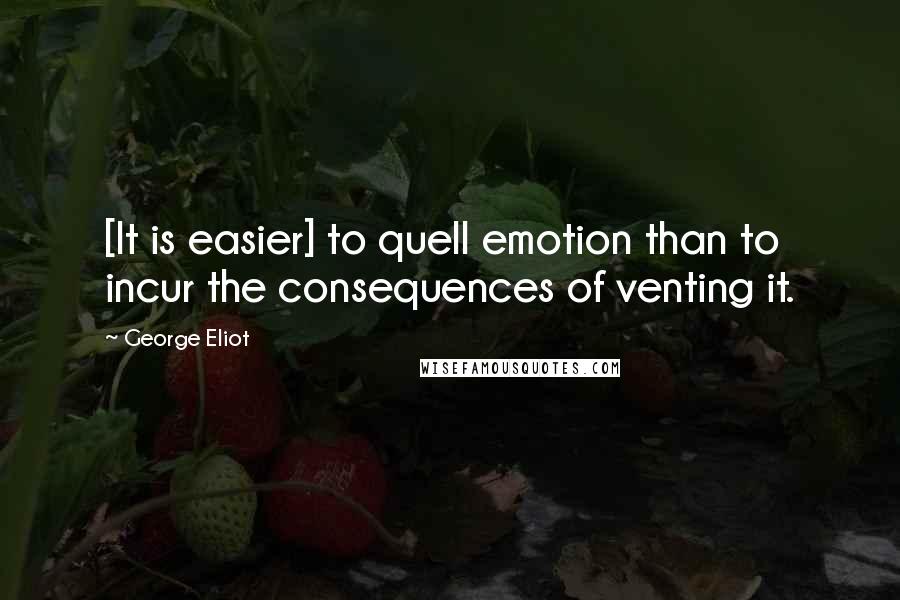 George Eliot Quotes: [It is easier] to quell emotion than to incur the consequences of venting it.