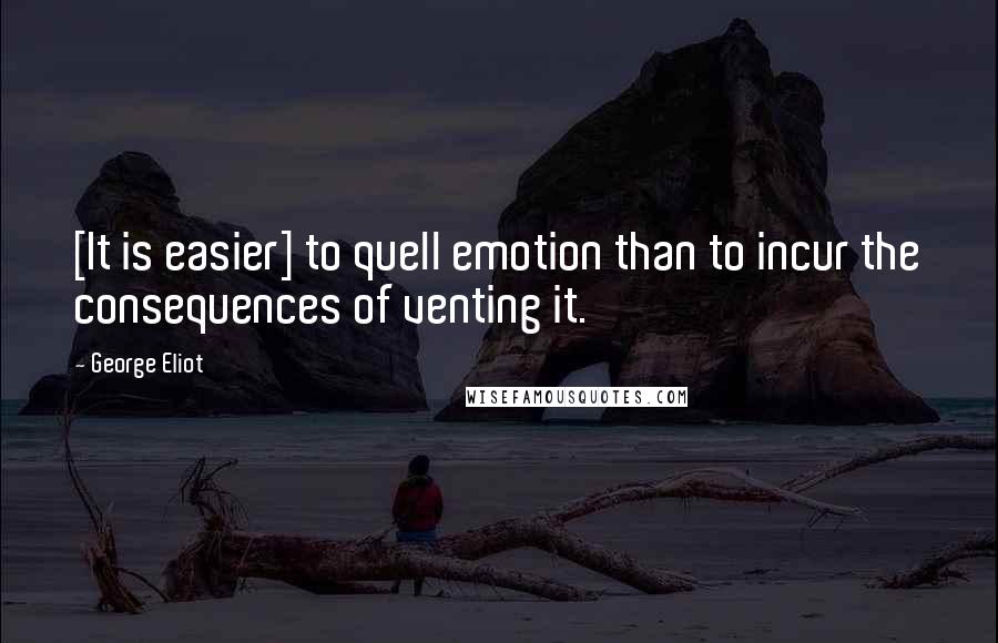 George Eliot Quotes: [It is easier] to quell emotion than to incur the consequences of venting it.