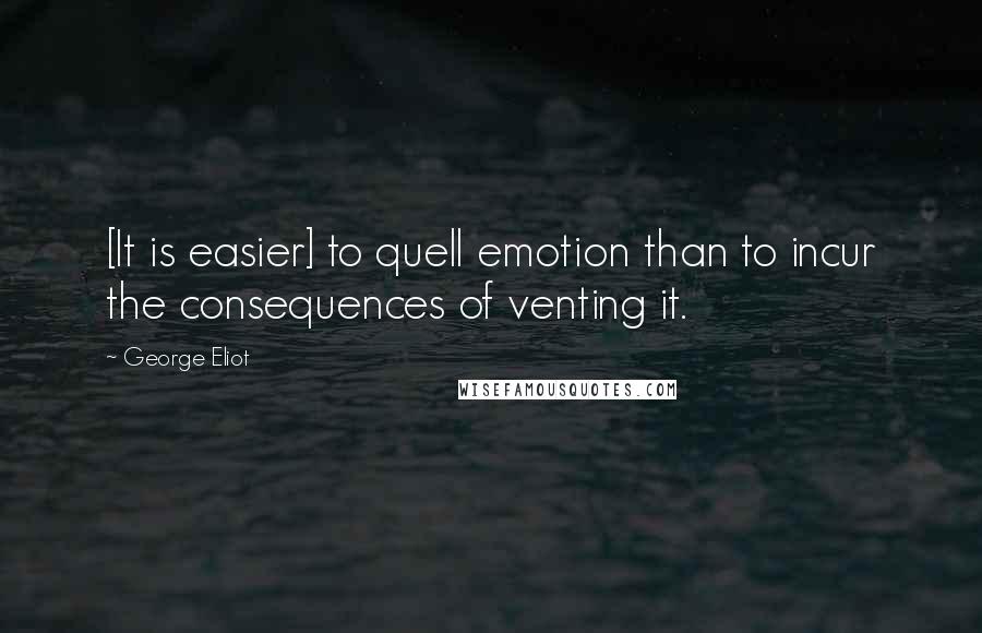 George Eliot Quotes: [It is easier] to quell emotion than to incur the consequences of venting it.