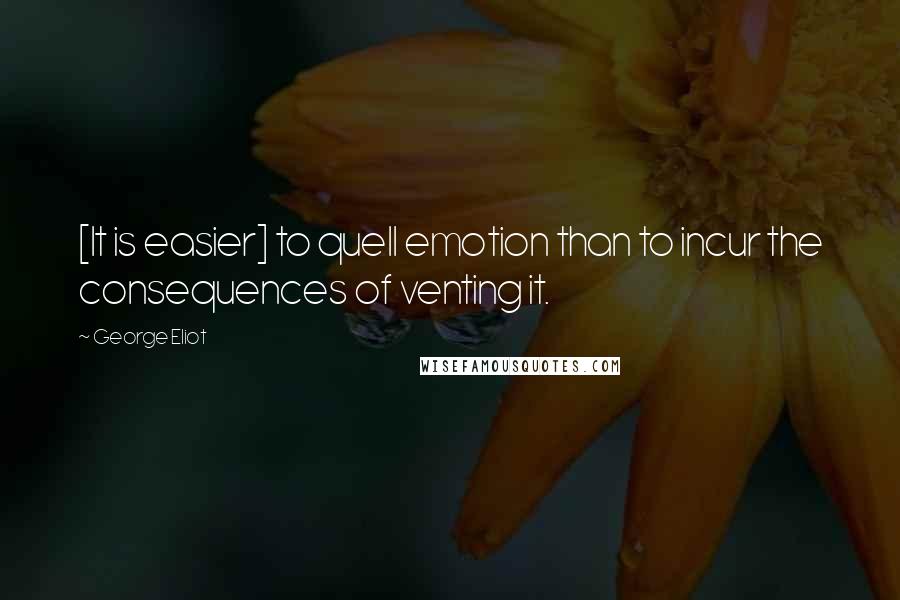 George Eliot Quotes: [It is easier] to quell emotion than to incur the consequences of venting it.