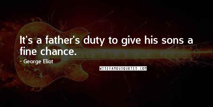 George Eliot Quotes: It's a father's duty to give his sons a fine chance.