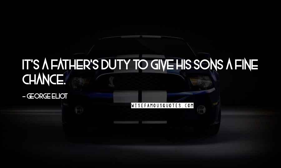 George Eliot Quotes: It's a father's duty to give his sons a fine chance.