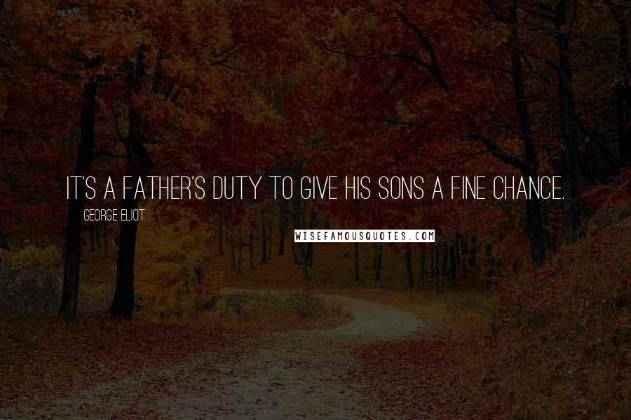 George Eliot Quotes: It's a father's duty to give his sons a fine chance.