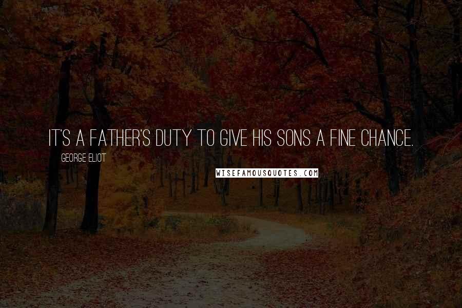 George Eliot Quotes: It's a father's duty to give his sons a fine chance.