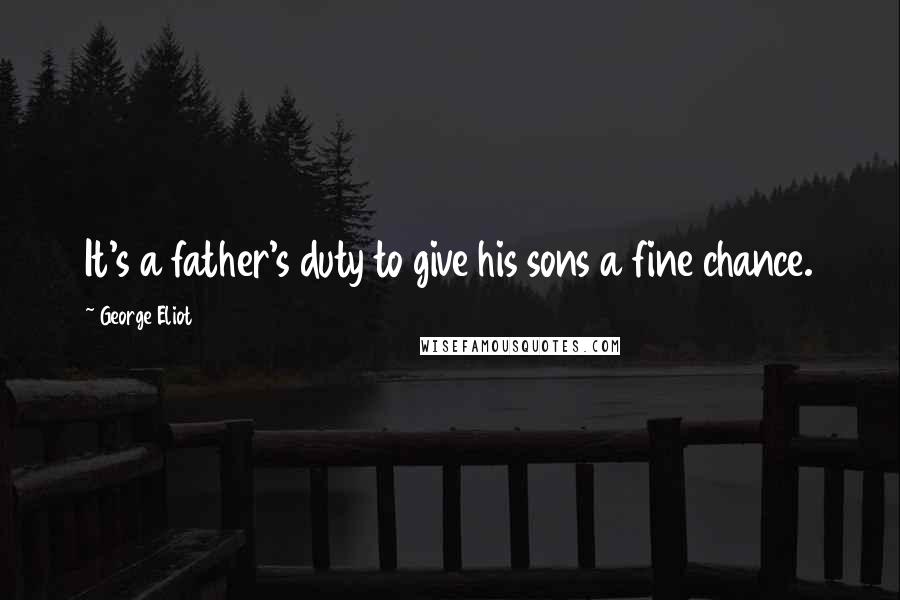 George Eliot Quotes: It's a father's duty to give his sons a fine chance.