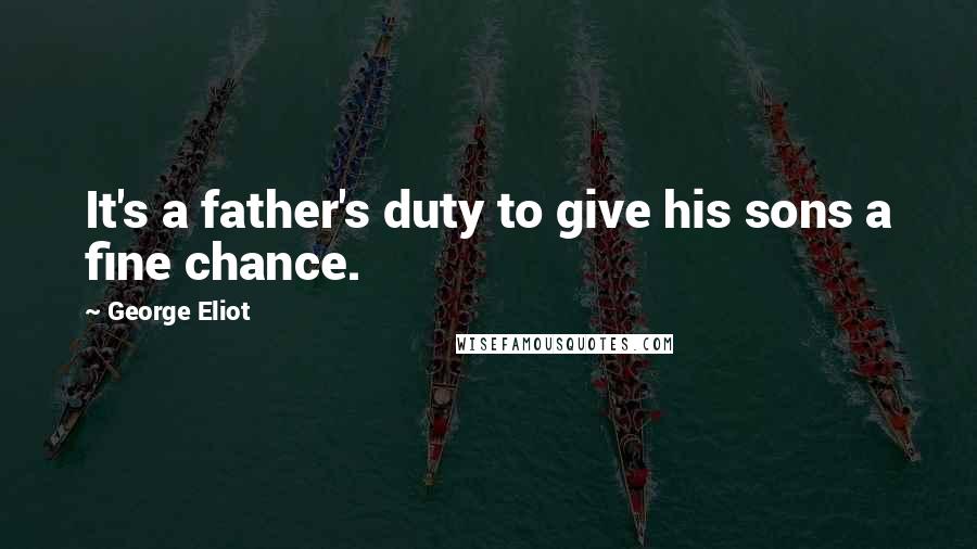 George Eliot Quotes: It's a father's duty to give his sons a fine chance.